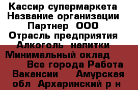 Кассир супермаркета › Название организации ­ Партнер, ООО › Отрасль предприятия ­ Алкоголь, напитки › Минимальный оклад ­ 42 000 - Все города Работа » Вакансии   . Амурская обл.,Архаринский р-н